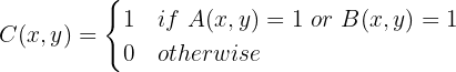 $$C(x,y) = \begin{cases}
1 & if\ A(x,y) = 1\ or\ B(x,y) = 1 \\
0 & otherwise \\
\end{cases}$$