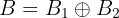$$B=B_1\oplus B_2$$