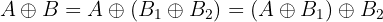 $$A\oplus B = A \oplus (B_1 \oplus B_2) = (A \oplus B_1) \oplus B_2$$