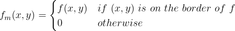 $$f_m(x,y) = \begin{cases}
f(x,y) & if\ (x,y)\ is\ on\ the\ border\ of\ f \\
0 & otherwise
\end{cases}$$ $$f_m(x,y) = \begin{cases}
f(x,y) & if\ (x,y)\ is\ on\ the\ border\ of\ f \\
0 & otherwise
\end{cases}$$