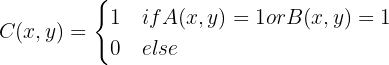 $$C(x,y) = \begin{cases}
1 & if A(x,y) = 1 or B(x,y) = 1 \\
0 & else \\
\end{cases}$$ $$C(x,y) = \begin{cases}
1 & if A(x,y) = 1 or B(x,y) = 1 \\
0 & else \\
\end{cases}$$