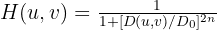 $ H(u,v) = \frac{1}{1+[D(u,v)/D_0]^{2n}} $