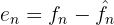$$e_n=f_n-\hat{f}_n$$ $$e_n=f_n-\hat{f}_n$$